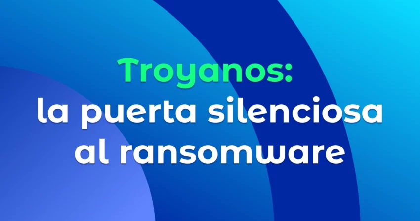 troyanos: la puerta silenciosa al ransomware